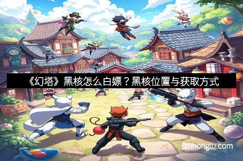 《幻塔》黑核怎么白嫖?黑核位置与获取方式