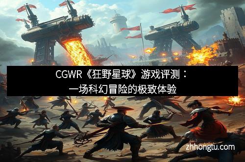 CGWR《狂野星球》游戏评测:一场科幻冒险的极致体验